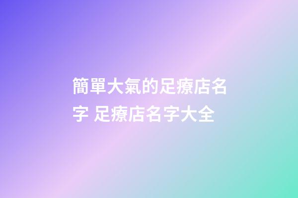 簡單大氣的足療店名字 足療店名字大全-第1張-店鋪起名-玄機派